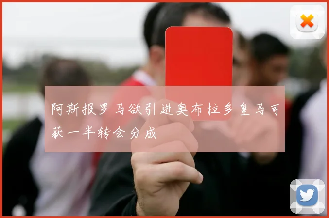 阿斯报罗马欲引进奥布拉多皇马可获一半转会分成
