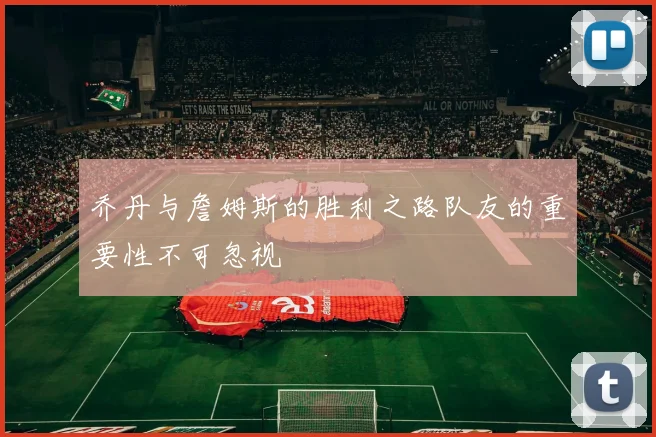 乔丹与詹姆斯的胜利之路队友的重要性不可忽视