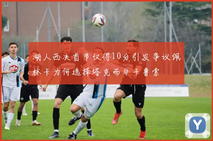 湖人西决首节仅得10分引发争议佩林卡为何选择塔克而非卡鲁索