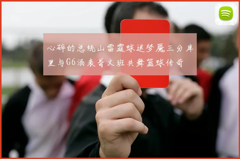 心碎的总统山雷霆球迷梦魇三分库里与G6汤表哥文班共舞篮球传奇