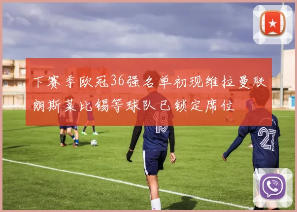 下赛季欧冠36强名单初现维拉曼联朗斯莱比锡等球队已锁定席位