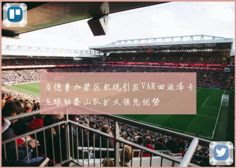 马德鲁加禁区犯规引发VAR回放泽卡点球助泰山队扩大领先优势