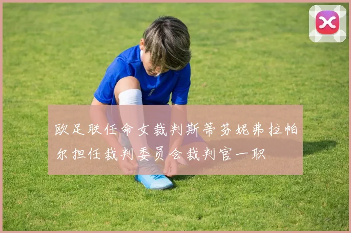 欧足联任命女裁判斯蒂芬妮弗拉帕尔担任裁判委员会裁判官一职