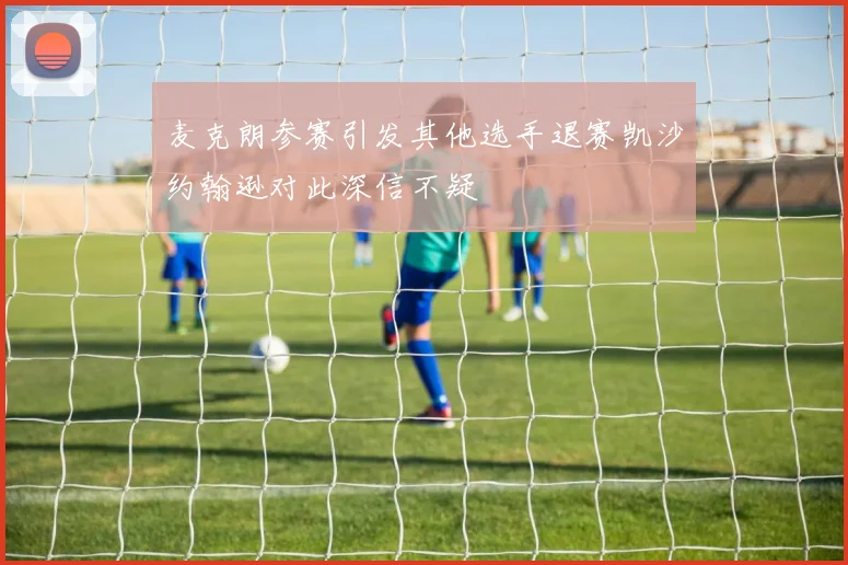 麦克朗参赛引发其他选手退赛凯沙约翰逊对此深信不疑