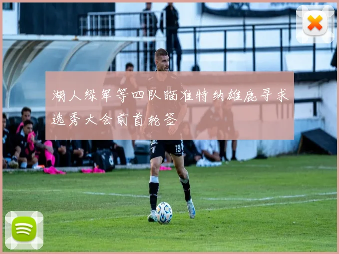 湖人绿军等四队瞄准特纳雄鹿寻求选秀大会前首轮签