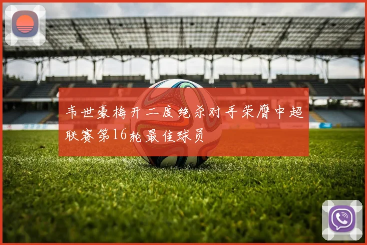 韦世豪梅开二度绝杀对手荣膺中超联赛第16轮最佳球员