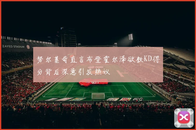 努尔基奇直言布登霍尔泽欲教KD得分背后深意引发热议