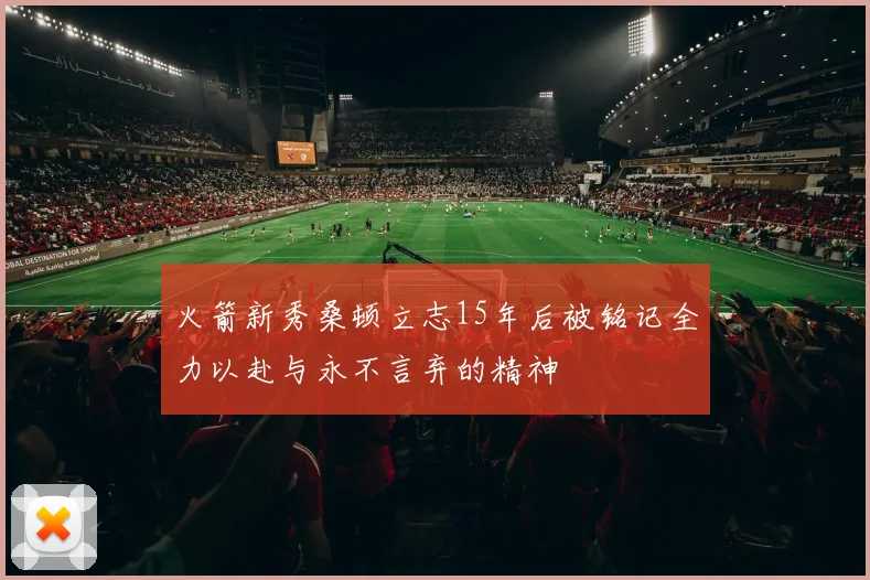 火箭新秀桑顿立志15年后被铭记全力以赴与永不言弃的精神