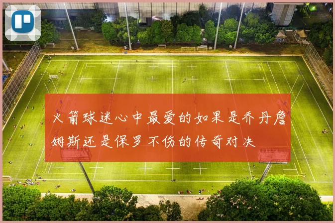 火箭球迷心中最爱的如果是乔丹詹姆斯还是保罗不伤的传奇对决