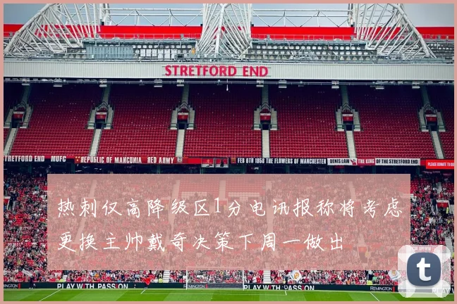 热刺仅高降级区1分电讯报称将考虑更换主帅戴奇决策下周一做出