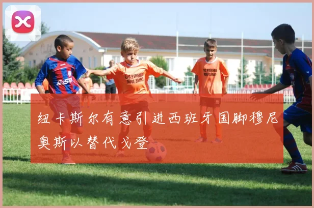 纽卡斯尔有意引进西班牙国脚穆尼奥斯以替代戈登